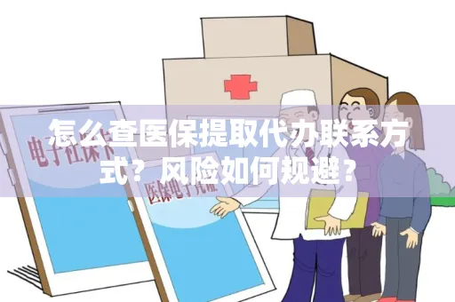 怎么查医保提取代办联系方式？风险如何规避？